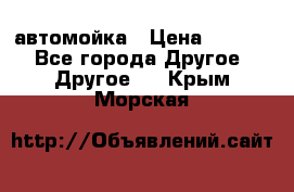 автомойка › Цена ­ 1 500 - Все города Другое » Другое   . Крым,Морская